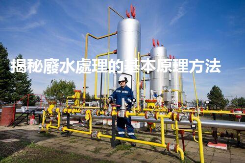 揭秘廢水處理的基本原理方法，你所不知道的？